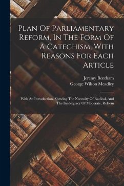 Plan Of Parliamentary Reform, In The Form Of A Catechism, With Reasons For Each Article: With An Introduction, Shewing The Necessity Of Radical, And T - Bentham, Jeremy