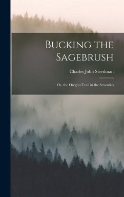 Bucking the Sagebrush: Or, the Oregon Trail in the Seventies - Steedman, Charles John