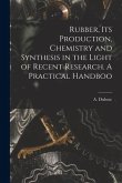 Rubber, its Production, Chemistry and Synthesis in the Light of Recent Research. A Practical Handboo