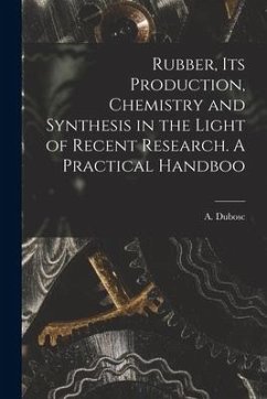 Rubber, its Production, Chemistry and Synthesis in the Light of Recent Research. A Practical Handboo - (André), Dubosc A.