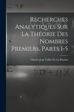 Recherches Analytiques Sur La Théorie Des Nombres Premiers, Parts 1-5 - de la Poussin, Charles Jean Vallée