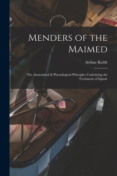 Menders of the Maimed; the Anatomical & Physiological Principles Underlying the Treatment of Injurie - Keith, Arthur