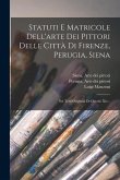 Statuti E Matricole Dell'arte Dei Pittori Delle Città Di Firenze, Perugia, Siena: Nei Testi Originali Del Secolo Xiv...