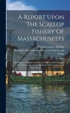 A Report Upon The Scallop Fishery Of Massachusetts: Including The Habits, Life History Of Pecten Irradians, Its Rate Of Growth, And Other Facts Of Eco