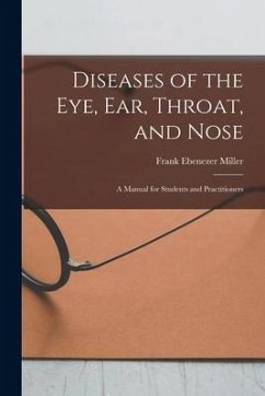 Diseases of the Eye, Ear, Throat, and Nose: A Manual for Students and Practitioners - Miller, Frank Ebenezer