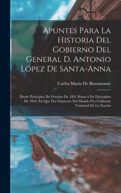 Apuntes Para La Historia Del Gobierno Del General D. Antonio López De Santa-Anna: Desde Principios De Octubre De 1841 Hasta 6 De Diciembre De 1844, En - De Bustamante, Carlos María