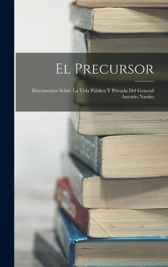 Cover El Precursor: Documentos Sobre La Vida Pública Y Privada Del General Antonio Nariño