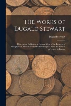 The Works of Dugald Stewart: Dissertation Exhibiting a General View of the Progress of Metaphysical, Ethical and Political Philosophy, Since the Re - Stewart, Dugald