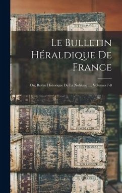Le Bulletin Héraldique De France: Ou, Revue Historique De La Noblesse ..., Volumes 7-8 - Anonymous