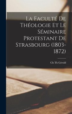 La Faculté De Théologie Et Le Séminaire Protestant De Strasbourg (1803-1872) - Gérold, Ch Th