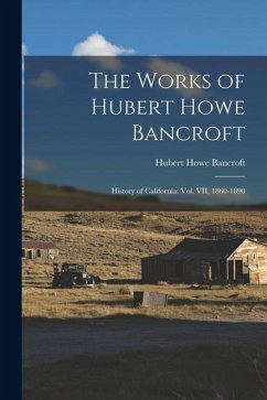 The Works of Hubert Howe Bancroft: History of California: vol. VII, 1860-1890 - Bancroft, Hubert Howe
