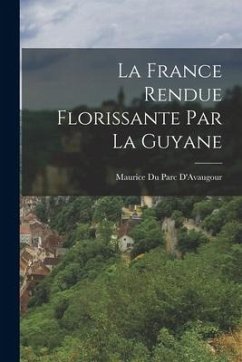 La France Rendue Florissante Par La Guyane - D'Avaugour, Maurice Du Parc