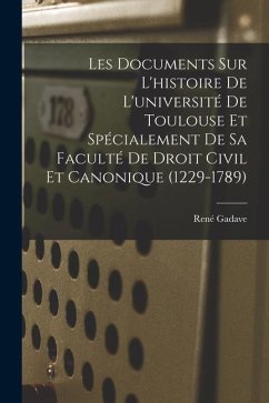 Les Documents Sur L'histoire De L'université De Toulouse Et Spécialement De Sa Faculté De Droit Civil Et Canonique (1229-1789) - Gadave, René