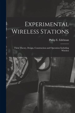 Experimental Wireless Stations: Their Theory, Design, Construction and Operation Including Wireless - Edelman, Philip E.