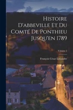 Histoire D'abbeville Et Du Comté De Ponthieu Jusqu'en 1789; Volume 2 - Louandre, François César