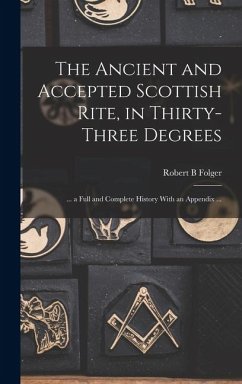 The Ancient and Accepted Scottish Rite, in Thirty-three Degrees - Folger, Robert B