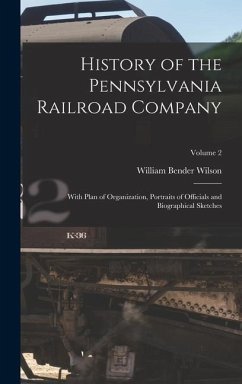 History of the Pennsylvania Railroad Company: With Plan of Organization, Portraits of Officials and Biographical Sketches; Volume 2 - Wilson, William Bender
