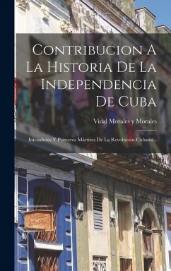 Cover Contribucion A La Historia De La Independencia De Cuba: Iniciadores Y Primeros Mártires De La Revolución Cubana...