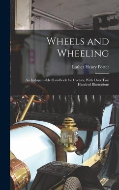Wheels and Wheeling; an Indispensable Handbook for Cyclists, With Over Two Hundred Illustrations - Porter, Luther Henry