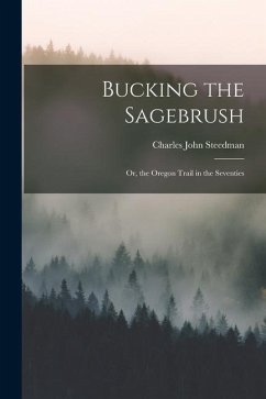 Bucking the Sagebrush: Or, the Oregon Trail in the Seventies - Steedman, Charles John