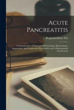 Acute Pancreatitis: A Consideration of Pancreatic Hemorrhage, Hemorrhagic, Suppurative, and Gangrenous Pancreatitis, and of Disseminated F - Fitz, Reginald Heber