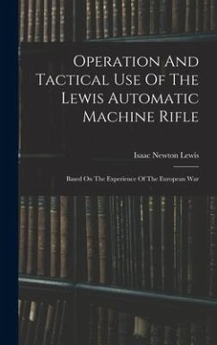 Operation And Tactical Use Of The Lewis Automatic Machine Rifle: Based On The Experience Of The European War - Lewis, Isaac Newton