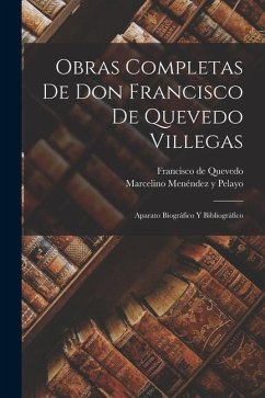 Obras Completas De Don Francisco De Quevedo Villegas: Aparato Biográfico Y Bibliográfico - Pelayo, Marcelino Menéndez Y.; De Quevedo, Francisco
