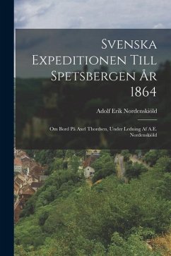 Svenska Expeditionen Till Spetsbergen År 1864: Om Bord På Axel Thordsen, Under Ledning Af A.E. Nordenskiöld - Nordenskiöld, Adolf Erik