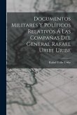 Documentos Militares Y Políticos Relativos Á Las Compañas Del General Rafael Uribe Uribe