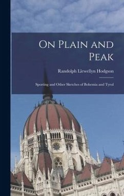 On Plain and Peak: Sporting and Other Sketches of Bohemia and Tyrol - Hodgson, Randolph Llewellyn