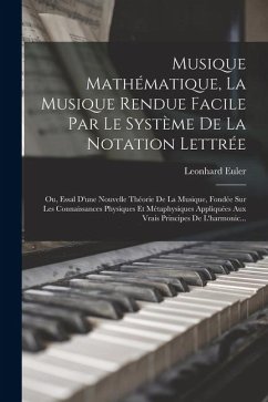 Cover Musique Mathématique, La Musique Rendue Facile Par Le Système De La Notation Lettrée: Ou, Essal D'une Nouvelle Théorie De La Musique, Fondée Sur Les C