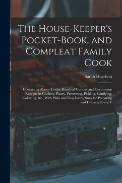 The House-Keeper's Pocket-Book, and Compleat Family Cook: Containing Above Twelve Hundred Curious and Uncommon Receipts in Cookery, Pastry, Preserving - Harrison, Sarah