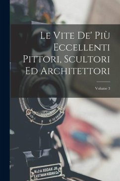 Cover Le Vite De' Più Eccellenti Pittori, Scultori Ed Architettori; Volume 3
