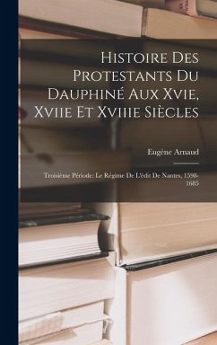 Histoire Des Protestants Du Dauphiné Aux Xvie, Xviie Et Xviiie Siècles: Troisième Période: Le Régime De L'édit De Nantes, 1598-1685 - Arnaud, Eugène