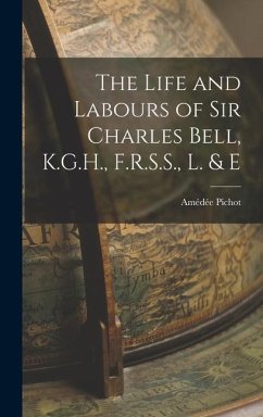 The Life and Labours of Sir Charles Bell, K.G.H., F.R.S.S., L. & E - Pichot, Amédée