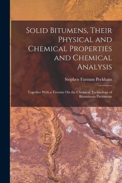 Solid Bitumens, Their Physical and Chemical Properties and Chemical Analysis: Together With a Treatise On the Chemical Technology of Bituminous Paveme - Peckham, Stephen Farnum