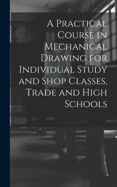 A Practical Course in Mechanical Drawing for Individual Study and Shop Classes, Trade and High Schools - Anonymous