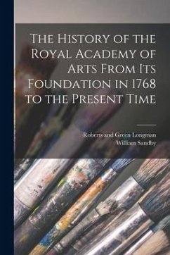 The History of the Royal Academy of Arts From its Foundation in 1768 to the Present Time - Sandby, William
