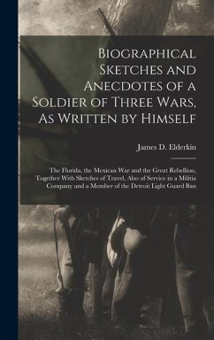 Biographical Sketches and Anecdotes of a Soldier of Three Wars, As Written by Himself: The Florida, the Mexican War and the Great Rebellion, Together - Elderkin, James D.