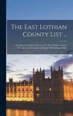 The East Lothian County List ...: Forming A Complete Directory To The Nobility, Gentry, Tenantry And Commercial People Of Haddingtonshire - Anonymous