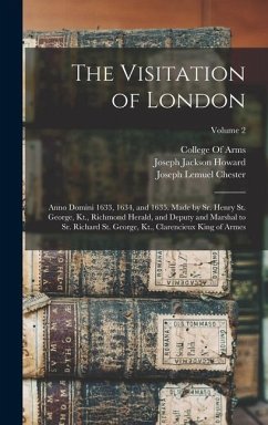 The Visitation of London: Anno Domini 1633, 1634, and 1635. Made by Sr. Henry St. George, Kt., Richmond Herald, and Deputy and Marshal to Sr. Ri - Howard, Joseph Jackson; Chester, Joseph Lemuel