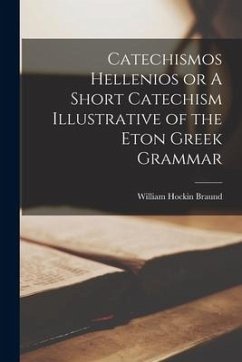 Catechismos Hellenios or A Short Catechism Illustrative of the Eton Greek Grammar - Braund, William Hockin