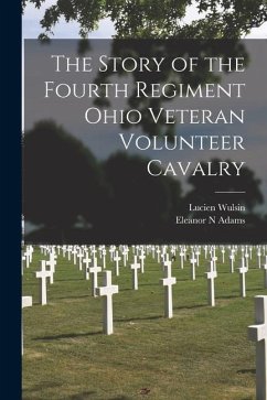 The Story of the Fourth Regiment Ohio Veteran Volunteer Cavalry - Wulsin, Lucien; Adams, Eleanor N.