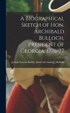 A Biographical Sketch of Hon. Archibald Bulloch, President of Georgia, 1776-77