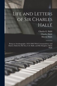Life and Letters of Sir Charles Hallé; Being an Autobiography (1819-1860) With Correspondence and Diaries; Edited by his son, C.E. Hallé, and his Daug - Haile, Martin; Hallé, Charles; Hallé, Charles E.