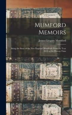 Mumford Memoirs: Being the Story of the New England Mumfords From the Year 1655 to the Present Time - Mumford, James Gregory