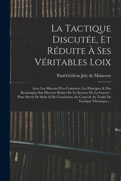 La Tactique Discutée, Et Réduite À Ses Véritables Loix: Avec Les Moyens D'en Conserver Les Principes, & Des Remarques Sur Diverses Parties De La Scien