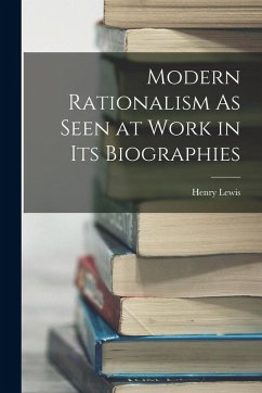 Modern Rationalism As Seen at Work in Its Biographies - Lewis, Henry