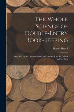 Cover The Whole Science of Double-Entry Book-Keeping: Simplified by the Introduction of an Unerring Rule for Debtor and Creditor