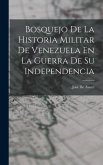 Bosquejo De La Historia Militar De Venezuela En La Guerra De Su Independencia